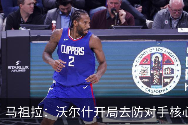 马祖拉：沃尔什开局去防对手核心，这是我们需要他扛的职责